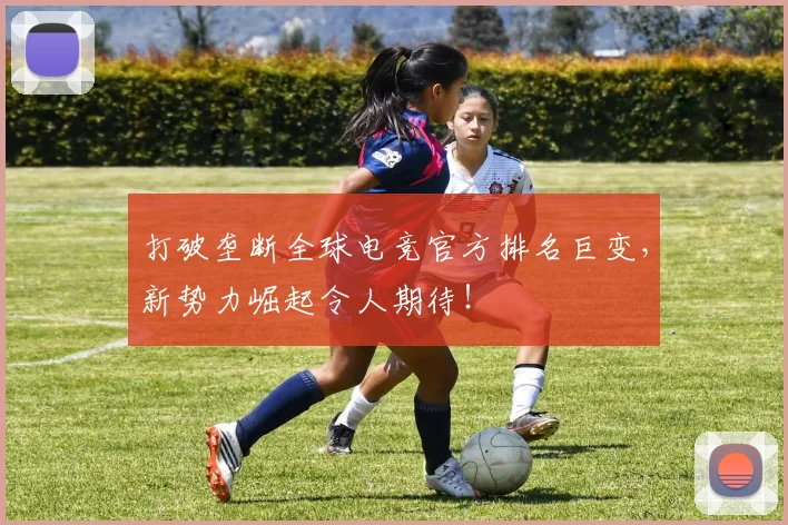 打破垄断全球电竞官方排名巨变，新势力崛起令人期待！