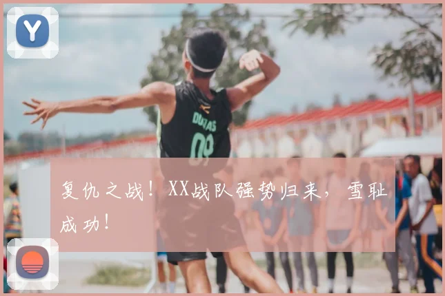 复仇之战！XX战队强势归来，雪耻成功！